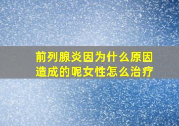 前列腺炎因为什么原因造成的呢女性怎么治疗