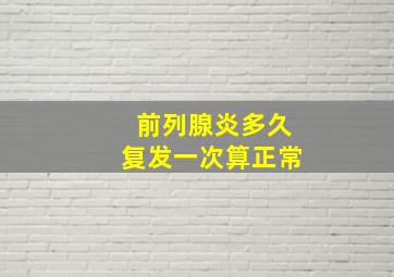 前列腺炎多久复发一次算正常