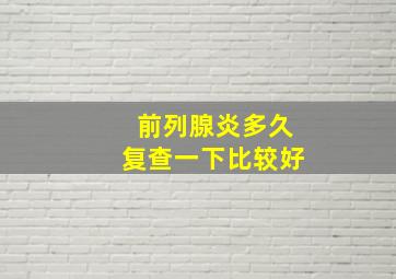 前列腺炎多久复查一下比较好