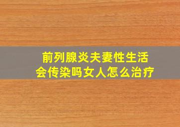 前列腺炎夫妻性生活会传染吗女人怎么治疗