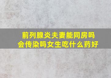 前列腺炎夫妻能同房吗会传染吗女生吃什么药好