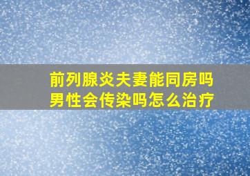 前列腺炎夫妻能同房吗男性会传染吗怎么治疗