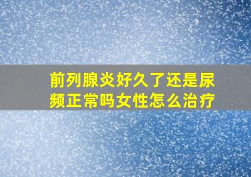 前列腺炎好久了还是尿频正常吗女性怎么治疗