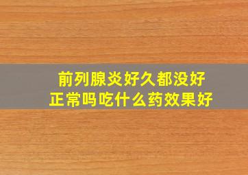 前列腺炎好久都没好正常吗吃什么药效果好