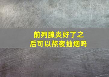 前列腺炎好了之后可以熬夜抽烟吗