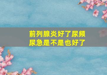 前列腺炎好了尿频尿急是不是也好了