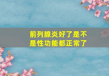 前列腺炎好了是不是性功能都正常了