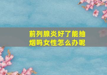 前列腺炎好了能抽烟吗女性怎么办呢