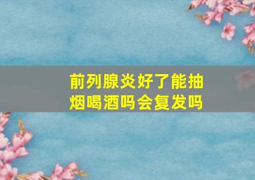 前列腺炎好了能抽烟喝酒吗会复发吗