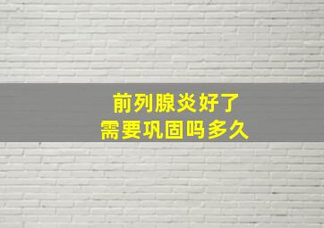 前列腺炎好了需要巩固吗多久