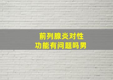 前列腺炎对性功能有问题吗男