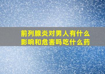 前列腺炎对男人有什么影响和危害吗吃什么药