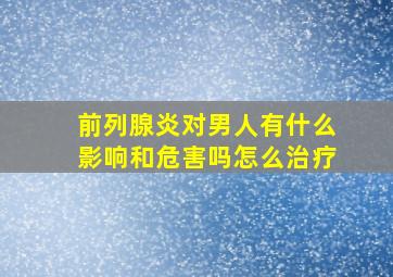 前列腺炎对男人有什么影响和危害吗怎么治疗