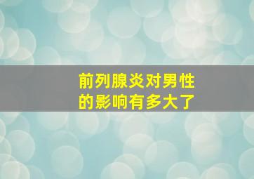 前列腺炎对男性的影响有多大了