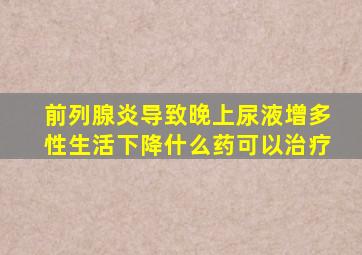 前列腺炎导致晚上尿液增多性生活下降什么药可以治疗