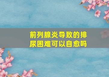 前列腺炎导致的排尿困难可以自愈吗