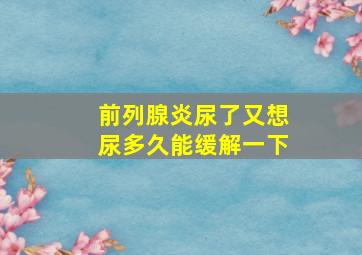 前列腺炎尿了又想尿多久能缓解一下