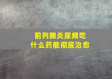 前列腺炎尿频吃什么药能彻底治愈