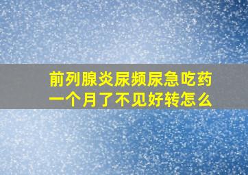 前列腺炎尿频尿急吃药一个月了不见好转怎么