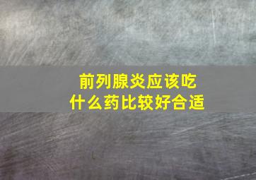 前列腺炎应该吃什么药比较好合适