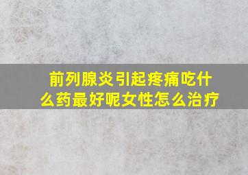 前列腺炎引起疼痛吃什么药最好呢女性怎么治疗