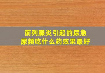 前列腺炎引起的尿急尿频吃什么药效果最好