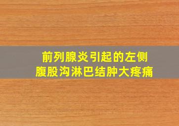 前列腺炎引起的左侧腹股沟淋巴结肿大疼痛