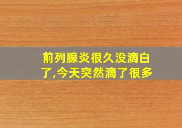 前列腺炎很久没滴白了,今天突然滴了很多