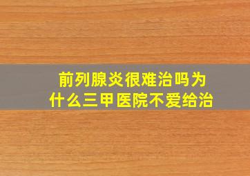 前列腺炎很难治吗为什么三甲医院不爱给治