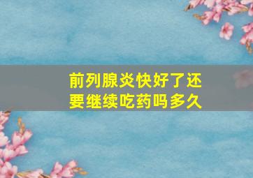 前列腺炎快好了还要继续吃药吗多久