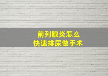 前列腺炎怎么快速排尿做手术