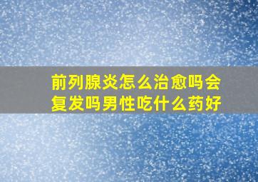 前列腺炎怎么治愈吗会复发吗男性吃什么药好