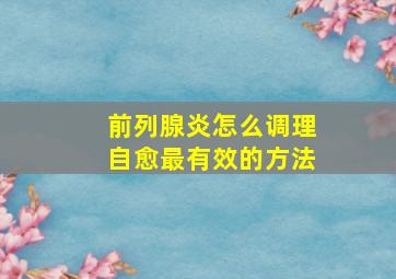 前列腺炎怎么调理自愈最有效的方法