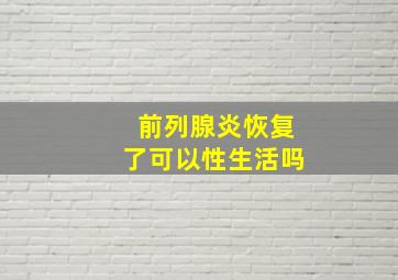 前列腺炎恢复了可以性生活吗