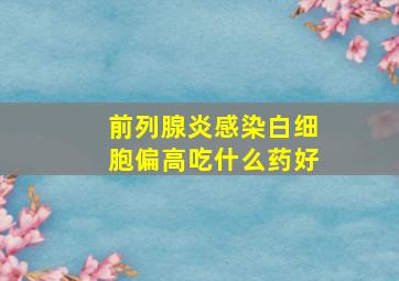 前列腺炎感染白细胞偏高吃什么药好