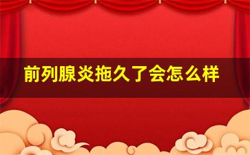 前列腺炎拖久了会怎么样