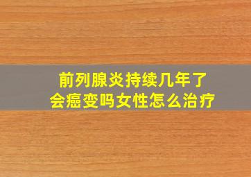 前列腺炎持续几年了会癌变吗女性怎么治疗