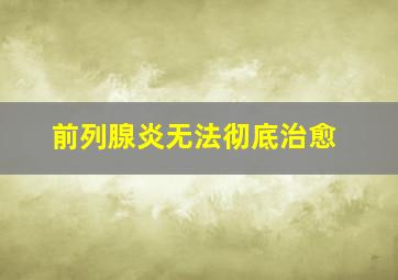 前列腺炎无法彻底治愈