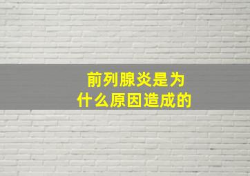 前列腺炎是为什么原因造成的