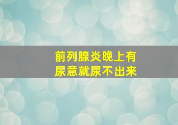 前列腺炎晚上有尿意就尿不出来