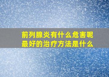 前列腺炎有什么危害呢最好的治疗方法是什么