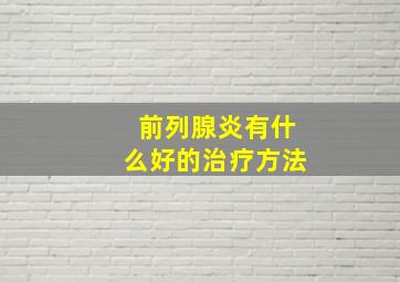 前列腺炎有什么好的治疗方法