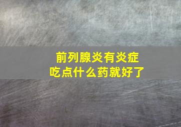 前列腺炎有炎症吃点什么药就好了