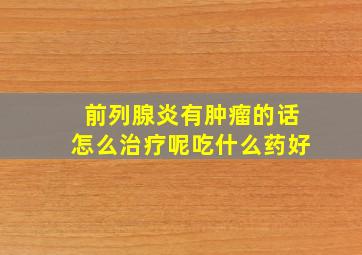 前列腺炎有肿瘤的话怎么治疗呢吃什么药好