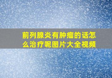 前列腺炎有肿瘤的话怎么治疗呢图片大全视频