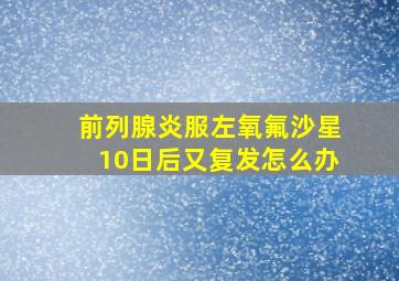 前列腺炎服左氧氟沙星10日后又复发怎么办