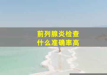 前列腺炎检查什么准确率高