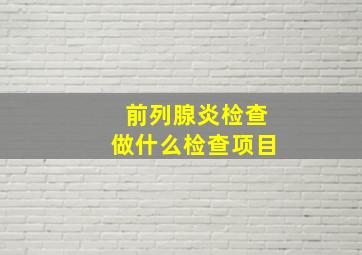 前列腺炎检查做什么检查项目