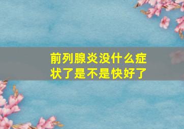 前列腺炎没什么症状了是不是快好了