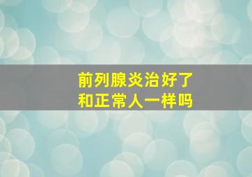 前列腺炎治好了和正常人一样吗